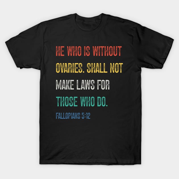 He Who Is Without Ovaries Shall Not Make Laws For Those Who Do. Fallopians: 5:12 T-Shirt by Emma